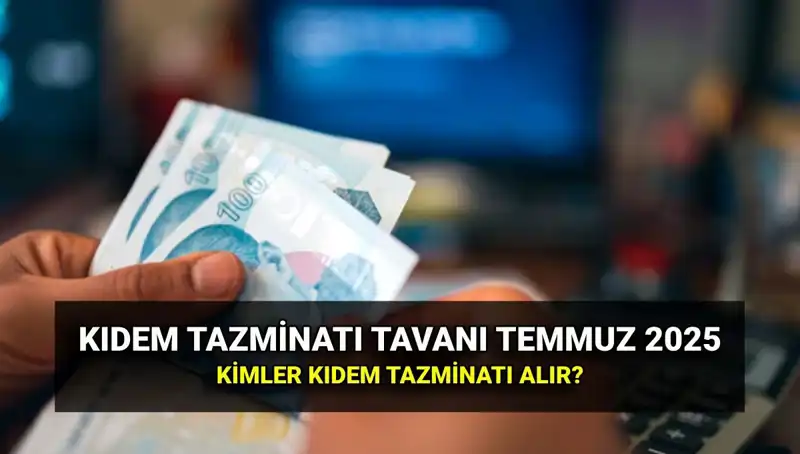 Kıdem Tazminatı Tavanının 2025 Yeniliği: Temmuz Zammı ile Değişen Tutarlar