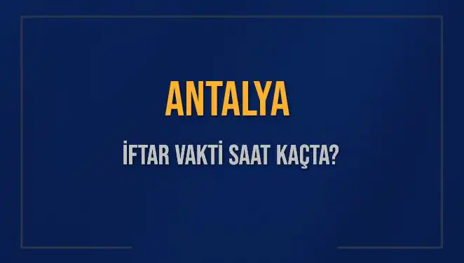 Antalya'da İftar Vakti Ne Zaman? Akşam Ezanı İçin Geri Sayım Başladı!