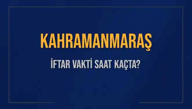 Kahramanmaraş'ta İftar Vakti: Bugün Kaçta Başlayacak?